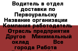 Водитель в отдел доставки по Первоуральску › Название организации ­ Компания-работодатель › Отрасль предприятия ­ Другое › Минимальный оклад ­ 20 000 - Все города Работа » Вакансии   . Крым,Бахчисарай